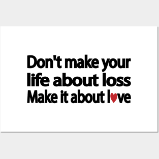 Don't make your life about loss. Make it about love Posters and Art